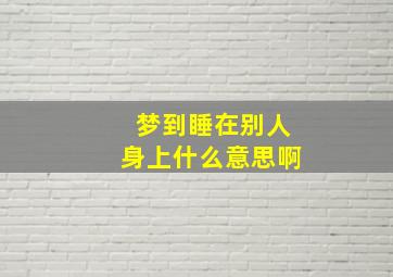 梦到睡在别人身上什么意思啊