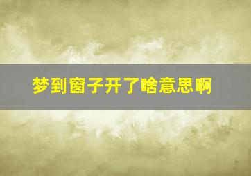 梦到窗子开了啥意思啊