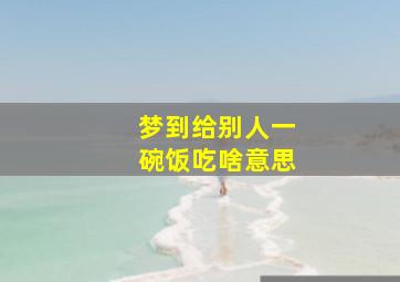 梦到给别人一碗饭吃啥意思