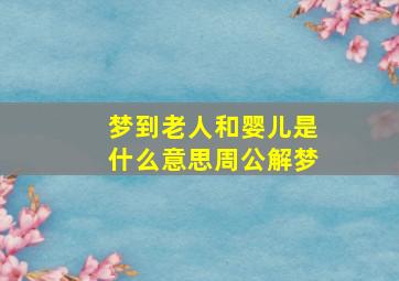 梦到老人和婴儿是什么意思周公解梦