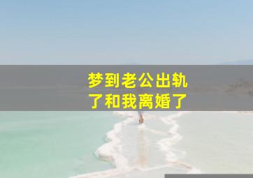 梦到老公出轨了和我离婚了