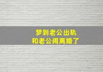 梦到老公出轨和老公闹离婚了