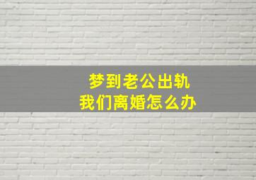 梦到老公出轨我们离婚怎么办