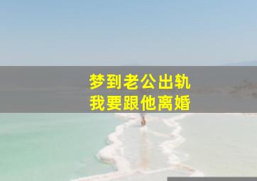 梦到老公出轨我要跟他离婚