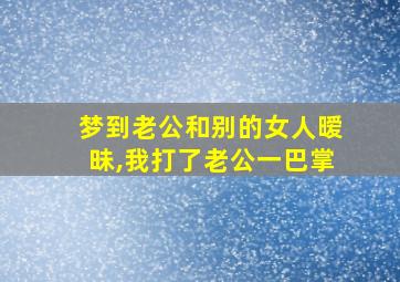 梦到老公和别的女人暧昧,我打了老公一巴掌