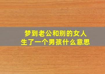 梦到老公和别的女人生了一个男孩什么意思