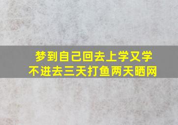 梦到自己回去上学又学不进去三天打鱼两天晒网