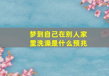 梦到自己在别人家里洗澡是什么预兆