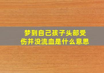 梦到自己孩子头部受伤并没流血是什么意思