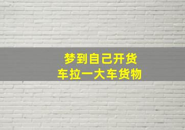 梦到自己开货车拉一大车货物