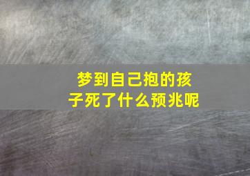 梦到自己抱的孩子死了什么预兆呢