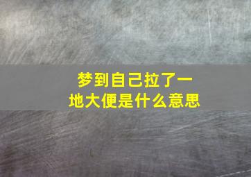 梦到自己拉了一地大便是什么意思