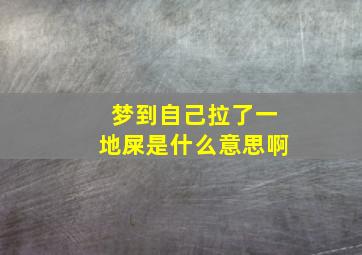 梦到自己拉了一地屎是什么意思啊