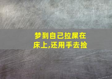 梦到自己拉屎在床上,还用手去捡