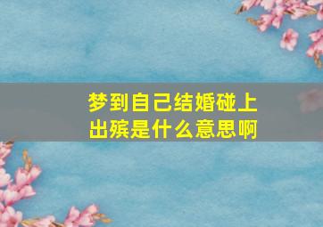 梦到自己结婚碰上出殡是什么意思啊