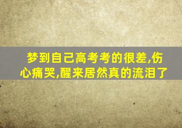 梦到自己高考考的很差,伤心痛哭,醒来居然真的流泪了