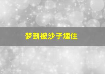 梦到被沙子埋住