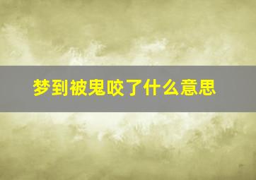 梦到被鬼咬了什么意思