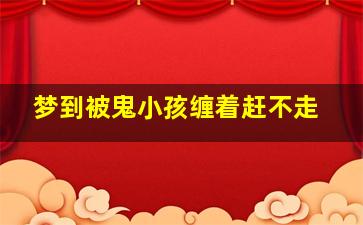 梦到被鬼小孩缠着赶不走