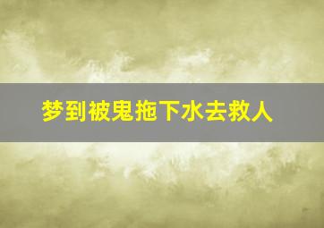 梦到被鬼拖下水去救人