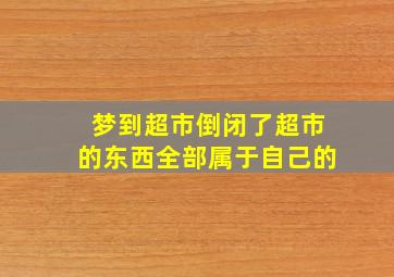 梦到超市倒闭了超市的东西全部属于自己的