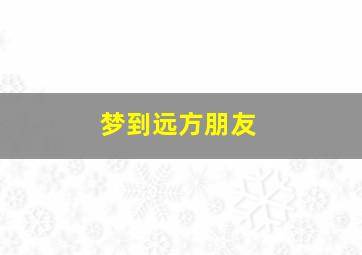 梦到远方朋友