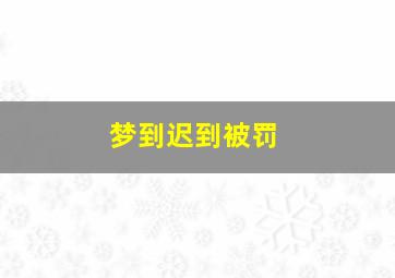 梦到迟到被罚