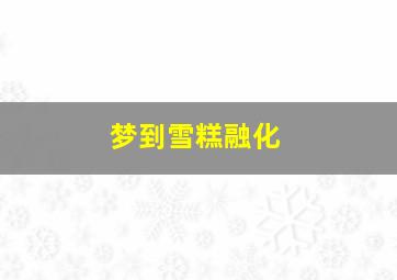 梦到雪糕融化