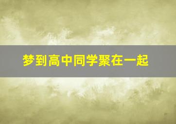 梦到高中同学聚在一起