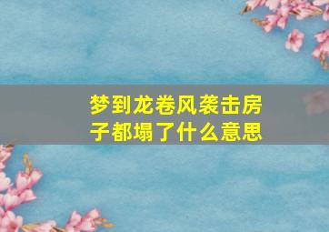 梦到龙卷风袭击房子都塌了什么意思