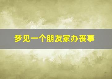 梦见一个朋友家办丧事