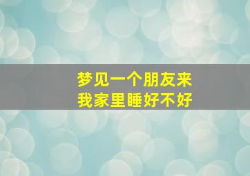 梦见一个朋友来我家里睡好不好