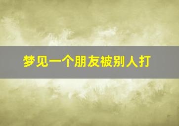 梦见一个朋友被别人打