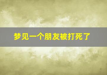 梦见一个朋友被打死了