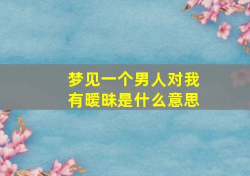 梦见一个男人对我有暧昧是什么意思