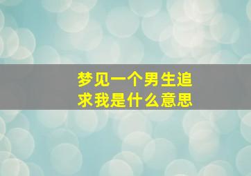 梦见一个男生追求我是什么意思