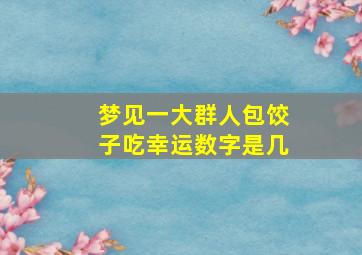 梦见一大群人包饺子吃幸运数字是几