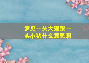 梦见一头大猪跟一头小猪什么意思啊