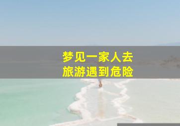 梦见一家人去旅游遇到危险