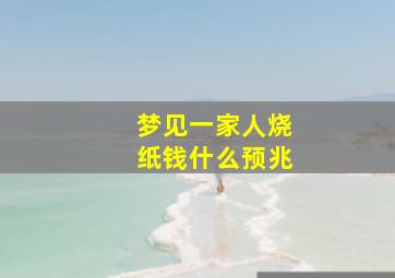 梦见一家人烧纸钱什么预兆