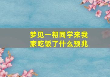 梦见一帮同学来我家吃饭了什么预兆