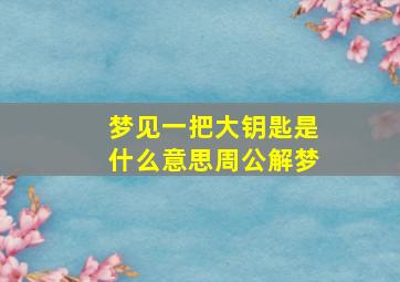 梦见一把大钥匙是什么意思周公解梦