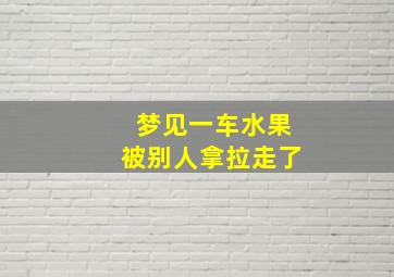 梦见一车水果被别人拿拉走了