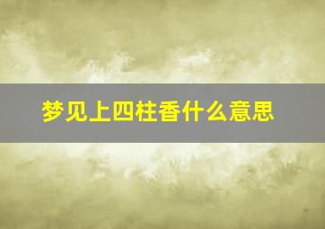 梦见上四柱香什么意思