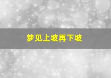 梦见上坡再下坡