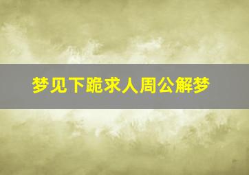 梦见下跪求人周公解梦