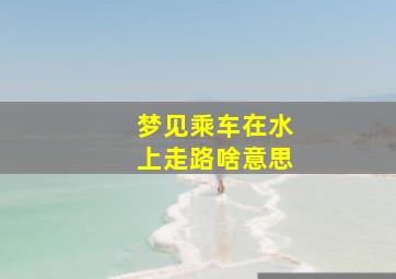 梦见乘车在水上走路啥意思