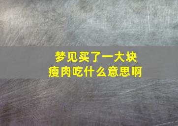 梦见买了一大块瘦肉吃什么意思啊