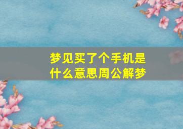 梦见买了个手机是什么意思周公解梦