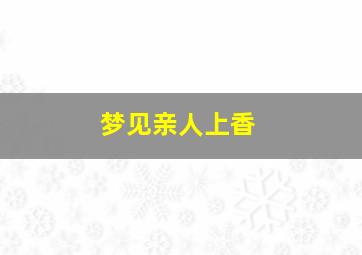 梦见亲人上香